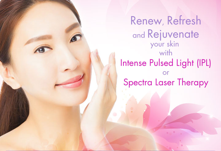 Renew, Refresh and Rejuvenate your skin  with Intense Pulsed Light (IPL) or Spectra Laser Therapy 